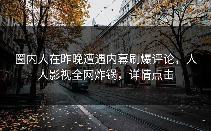 圈内人在昨晚遭遇内幕刷爆评论，人人影视全网炸锅，详情点击