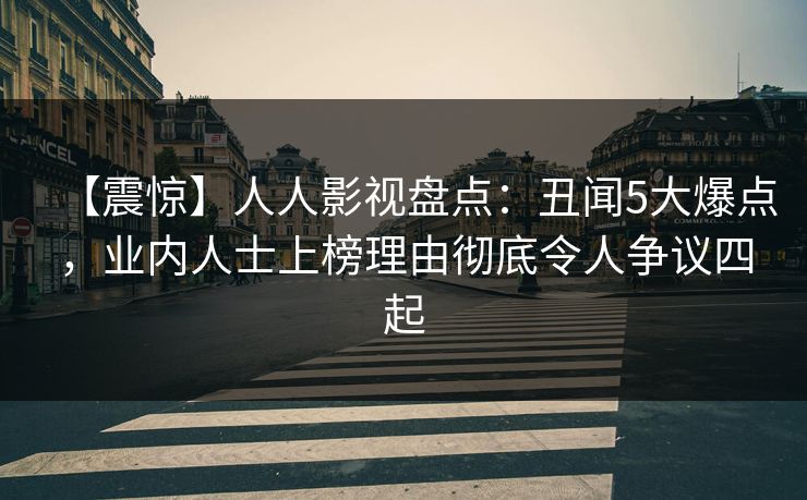 【震惊】人人影视盘点：丑闻5大爆点，业内人士上榜理由彻底令人争议四起