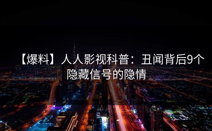 【爆料】人人影视科普:丑闻背后9个隐藏信号的隐情